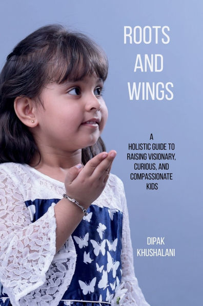 Roots and Wings: A Holistic Guide to Raising Visionary, Curious, Compassionate Kids