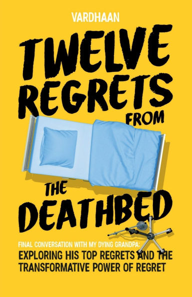 Twelve Regrets from the Deathbed: A Final Conversation With My Dying Grandpa. Exploring His Top Regrets and The Transformative Power of Regret.