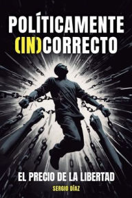 Title: Polï¿½ticamente (In)Correcto: El precio de la libertad, Author: Sergio Dïaz