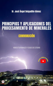 Title: PRINCIPIOS Y APLICACIONES DEL PROCESAMIENTO DE MINERALES CONMINUCIÓN: VIDEOS TUTORIALES Y CASOS DE ESTUDIO, Author: José Ángel Delgadillo Gómez