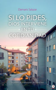 Title: SI LO PIDES, DIOS INTERVIENE EN TU COTIDIANIDAD: Experiencias y reflexiones de la vida real, Author: Damaris Salazar
