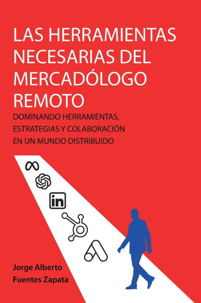 Las Herramientas Necesarias del Mercadï¿½logo Remoto: Dominando Herramientas, Estrategias Y Colaboraciï¿½n En Un Mundo Distribuido