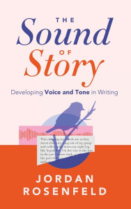 Title: The Sound of Story: Developing Voice and Tone in Writing, Author: Jordan Rosenfeld