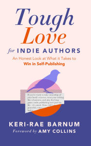Title: Tough Love for Indie Authors: An Honest Look at What it Takes to Win in Self-Publishing, Author: Keri-Rae Barnum