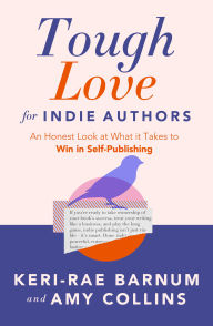 Title: Tough Love for Indie Authors: An Honest Look at What it Takes to Win in Self-Publishing, Author: Keri-Rae Barnum