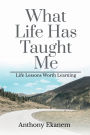 What Life Has Taught Me: Life Lessons Worth Learning