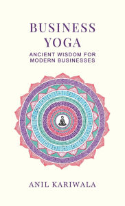 Title: Business Yoga: Ancient Wisdom for Modern Businesses, Author: Anil Kariwala