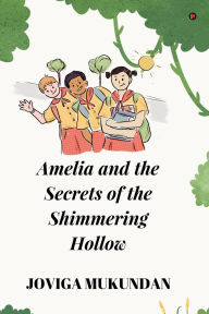Title: Amelia and the secrets of the shimmering hollow, Author: Joviga Mukundan