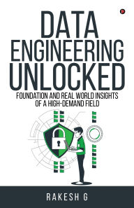 Title: Data Engineering Unlocked: Foundation and Real World Insights of a High-Demand Field, Author: Rakesh G