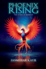 Title: Phoenix Rising, the Story of Rebirth, Author: Jasmehar Kaur