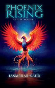 Title: Phoenix Rising, the Story of Rebirth, Author: Jasmehar Kaur