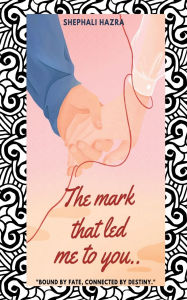 Title: The mark that led me to you: Bound by fate, connected by destiny, Author: Shephali Hazra