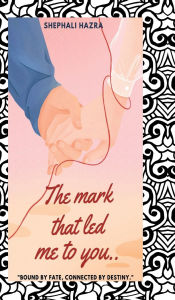 Title: The mark that led me to you: Bound by fate, connected by destiny, Author: Shephali Hazra