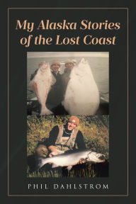 Title: My Alaska: Stories of the Lost Coast, Author: Phil Dahlstrom