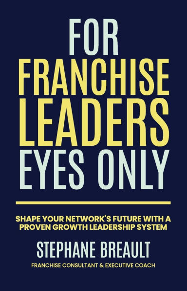 For Franchise Leaders Eyes Only: Shape your network's future with a proven growth leadership system