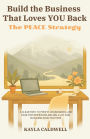 Build the Business That Loves YOU Back: The PEACE Strategy