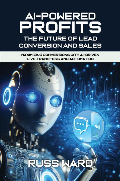 AI-POWERED PROFITS The Future of Lead Conversion and Sales: Maximizing Conversions with AI-Driven Live Transfers and Automation
