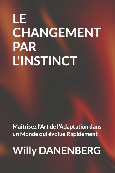 Le Changement Par l'Instinct: Maitrisez l'Art de l'Adaptation dans un Monde qui ï¿½volue Rapidement