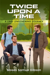 Title: Twice Upon a Time: A Limb-Lengthening Journey, Author: Moses Sarnue Gibson