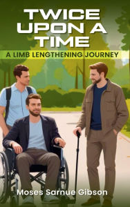 Title: Twice Upon a Time: A Limb-Lengthening Journey, Author: Moses Sarnue Gibson