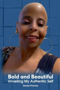 Title: Bald and Beautiful: Unveiling My Authentic Self, Author: Denise Pinkney