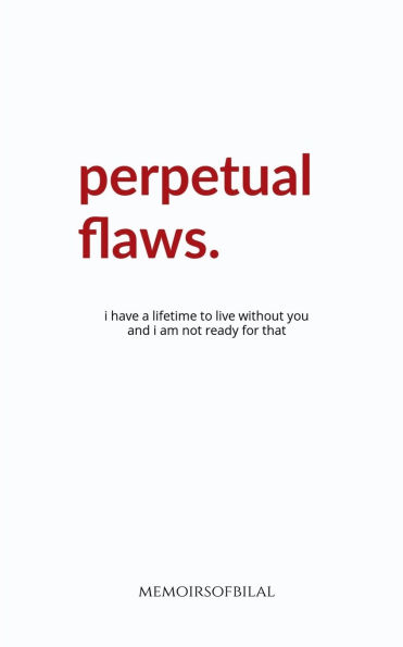 Perpetual Flaws: I have a lifetime to live without you and am not ready for that.
