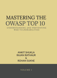 Title: Mastering the Owasp Top 10: Understanding and Preventing Web Vulnerabilities, Author: Ankit Shukla