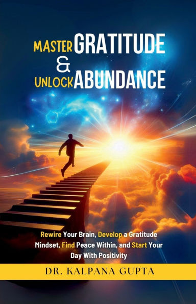 Master Gratitude and Unlock Abundance: Rewire Your Brain, Develop Mindset, Find Peace Within, Start Day With Positivity