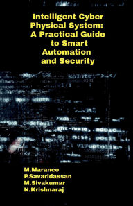 Title: Intelligent Cyber Physical System: A Practical Guide to Smart Automation and Security, Author: M Maranco