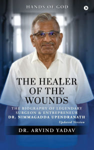 Title: The Healer of the Wounds: The Biography of Legendary Surgeon and Entrepreneur Dr. Nimmagadda Upendranath, Author: Dr Arvind Yadav