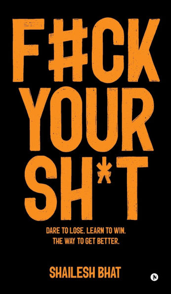 F#ck Your Sh*t: Dare to Lose. Learn to Win. The way to get better.