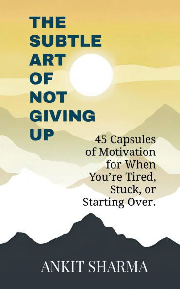 The Subtle Art of Not Giving Up: 45 Capsules Motivation for When You're Tired, Stuck, or Starting Over