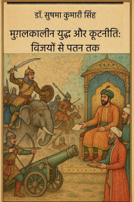 Title: Mugalakaaleen Yuddh aur Kootaneeti: Vijayon se Patan Tak, Author: Dr Sushma Kumari Singh
