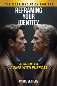 Title: Reframing Your Identity: A Guide to Aging With Purpose, Author: Carol Setters