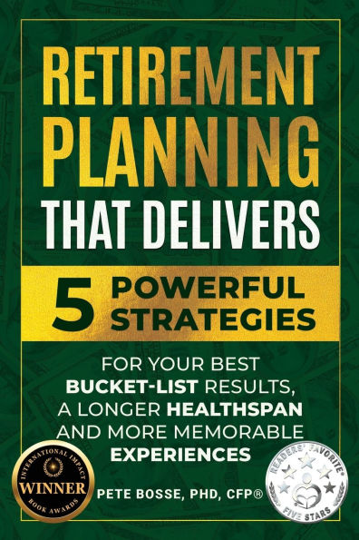 Retirement Planning That Delivers: 5 Powerful Strategies for Your Best Bucket-List Results, a Longer Healthspan and More Memorable Experiences