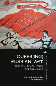 Title: Queer(ing) Russian Art: Realism, Revolution, Performance, Author: Brian James Baer
