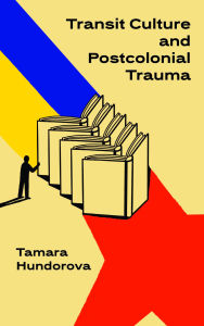 Title: Transit Culture and Postcolonical Trauma, Author: Tamara Hundorova