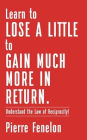 Learn to Lose A LITTLE to GAIN MUCH MORE IN RETURN: Understand the Law of Reciprocity!