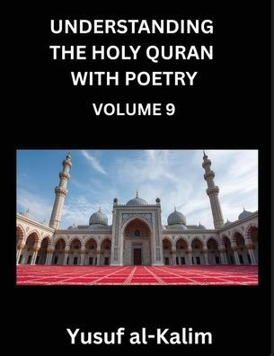 Understanding the Holy Quran with Poetry (Part 9)- Eternal Echoes: Quranic Wisdom, Cultural Tapestry, and the Path to Spiritual Enlightenment: Quranic Wisdom, Cultural Tapestry, and the Path to Spiritual Enlightenment