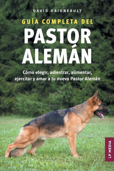 Guï¿½a completa del Pastor Alemï¿½n: Cï¿½mo elegir, adiestrar, alimentar, ejercitar y amar a tu nuevo Pastor Alemï¿½n