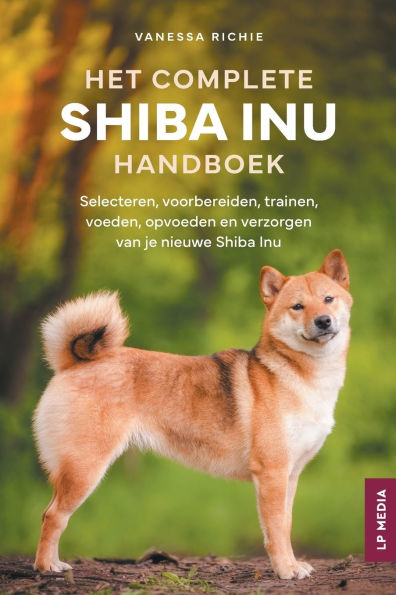 Het Complete Shiba Inu Handboek: Selecteren, voorbereiden, trainen, voeden, opvoeden en verzorgen van je nieuwe Shiba Inu