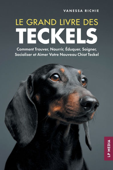Le grand livre des Teckels: Comment Trouver, Nourrir, ï¿½duquer, Soigner, Socialiser et Aimer Votre Nouveau Chiot Teckel