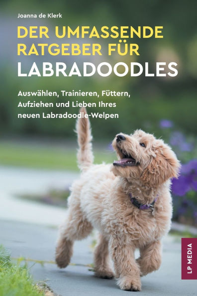 Der Umfassende Ratgeber Fï¿½r Labradoodles: Auswï¿½hlen, Trainieren, Fï¿½ttern, Aufziehen und Lieben Ihres neuen Labradoodle-Welpen
