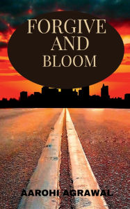 Title: Forgive And Bloom, Author: Aarohi Agrawal