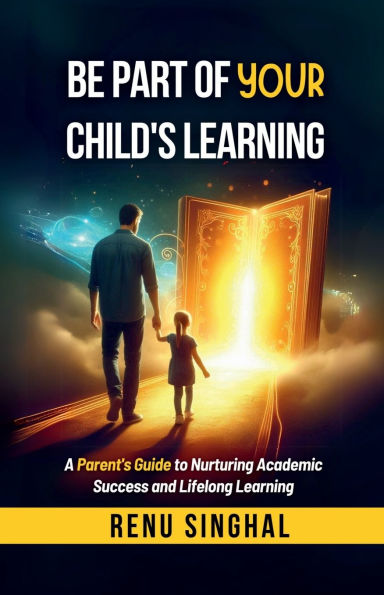 Be Part of Your Child's Learning: A Parent's Guide to Nurturing Academic Success and Lifelong Learning