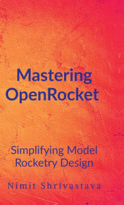 Title: Mastering OpenRocket: Simplifying Model Rocketry Design, Author: Nimit Shrivastava