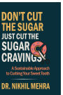 Don't Cut The Sugar Just Cut The Sugar Cravings: A Sustainable Approach to Curbing Your Sweet Tooth