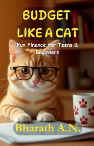 Title: Budget Like a Cat: Fun Finance for Teens & Beginners, Author: Bharath a N