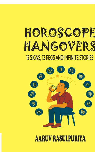Horoscope Hangovers: 12 Signs, 12 Pegs and Infinite Stories: Zodiacal Peg-nography of India's Funniest Drunks