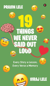 Title: 19 Things we Never Said Out Loud: Every Story a Lesson, Every Verse a Memory, Author: Viraj Lele and Pravin Lele